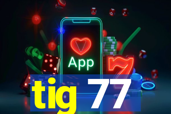 tig 77